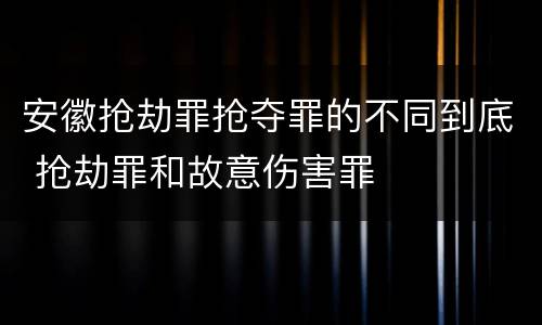 安徽抢劫罪抢夺罪的不同到底 抢劫罪和故意伤害罪