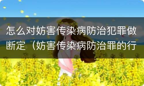 怎么对妨害传染病防治犯罪做断定（妨害传染病防治罪的行为方式）