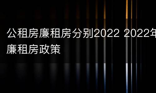 公租房廉租房分别2022 2022年廉租房政策
