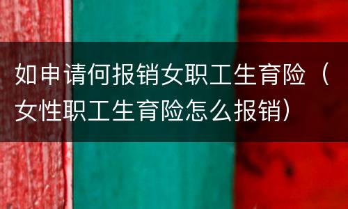 如申请何报销女职工生育险（女性职工生育险怎么报销）