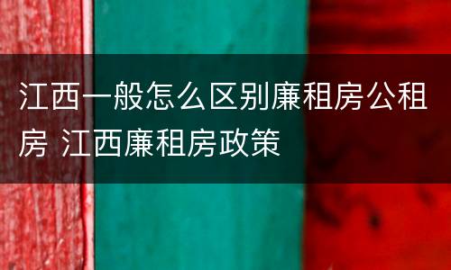 江西一般怎么区别廉租房公租房 江西廉租房政策