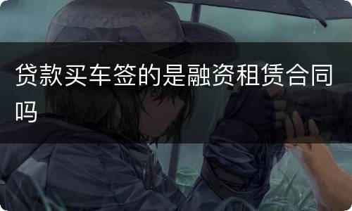 贷款买车签的是融资租赁合同吗