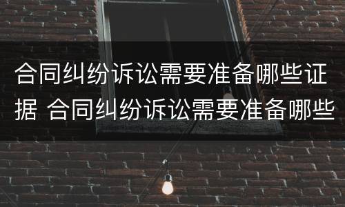 合同纠纷诉讼需要准备哪些证据 合同纠纷诉讼需要准备哪些证据呢