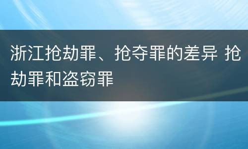 浙江抢劫罪、抢夺罪的差异 抢劫罪和盗窃罪