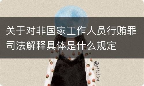 关于对非国家工作人员行贿罪司法解释具体是什么规定