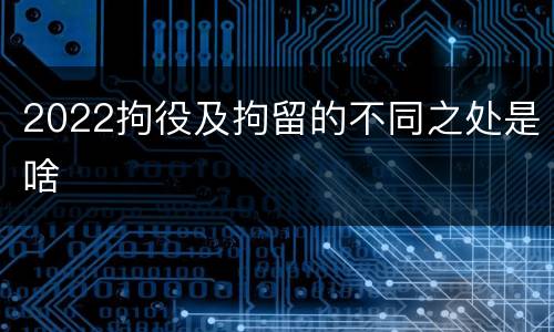 2022拘役及拘留的不同之处是啥
