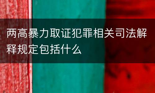 两高暴力取证犯罪相关司法解释规定包括什么