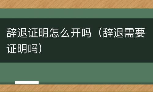 辞退证明怎么开吗（辞退需要证明吗）