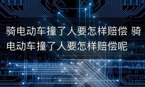 骑电动车撞了人要怎样赔偿 骑电动车撞了人要怎样赔偿呢