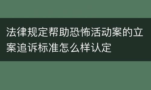 法律规定帮助恐怖活动案的立案追诉标准怎么样认定