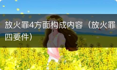 放火罪4方面构成内容（放火罪四要件）