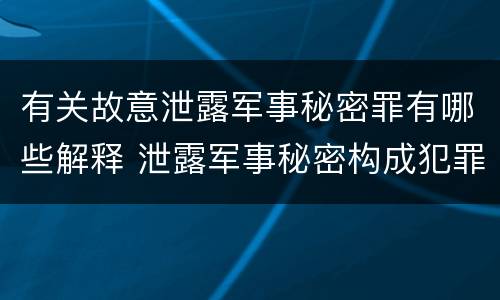 有关故意泄露军事秘密罪有哪些解释 泄露军事秘密构成犯罪的
