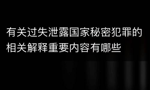 有关过失泄露国家秘密犯罪的相关解释重要内容有哪些