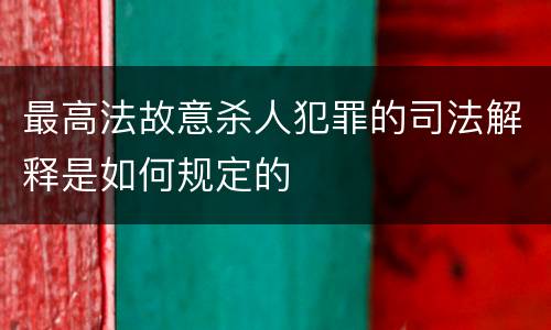 最高法故意杀人犯罪的司法解释是如何规定的