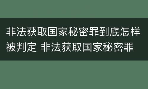 非法获取国家秘密罪到底怎样被判定 非法获取国家秘密罪 情节严重 认定