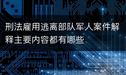 刑法雇用逃离部队军人案件解释主要内容都有哪些