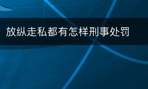 放纵走私都有怎样刑事处罚