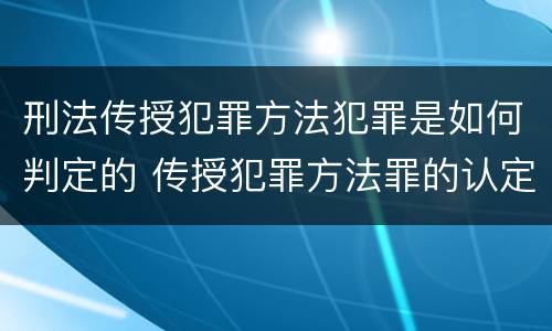 刑法传授犯罪方法犯罪是如何判定的 传授犯罪方法罪的认定