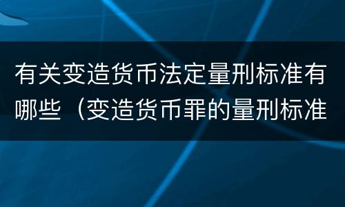 有关变造货币法定量刑标准有哪些（变造货币罪的量刑标准）