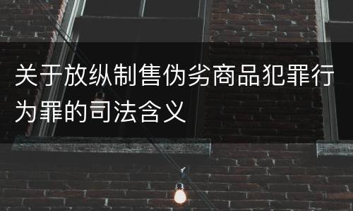关于放纵制售伪劣商品犯罪行为罪的司法含义