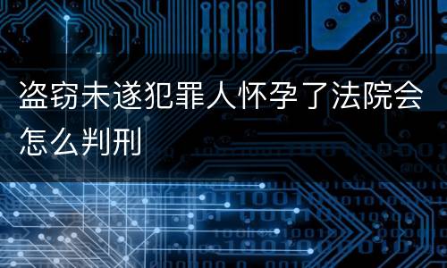 盗窃未遂犯罪人怀孕了法院会怎么判刑