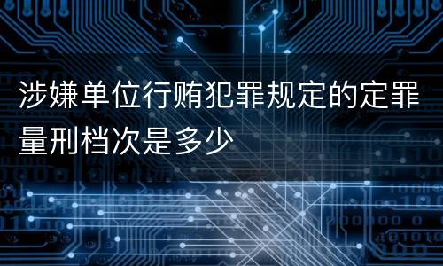 涉嫌单位行贿犯罪规定的定罪量刑档次是多少