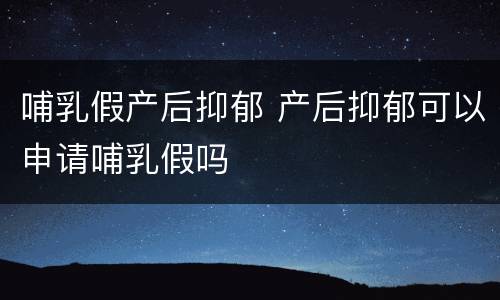 哺乳假产后抑郁 产后抑郁可以申请哺乳假吗
