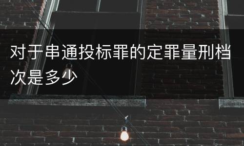 对于串通投标罪的定罪量刑档次是多少