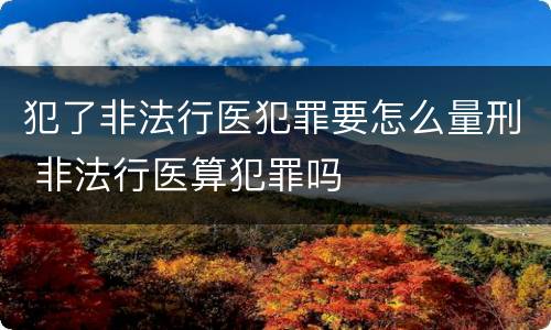犯了非法行医犯罪要怎么量刑 非法行医算犯罪吗