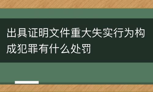 出具证明文件重大失实行为构成犯罪有什么处罚