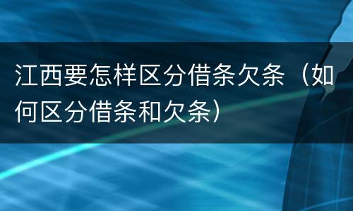 江西要怎样区分借条欠条（如何区分借条和欠条）