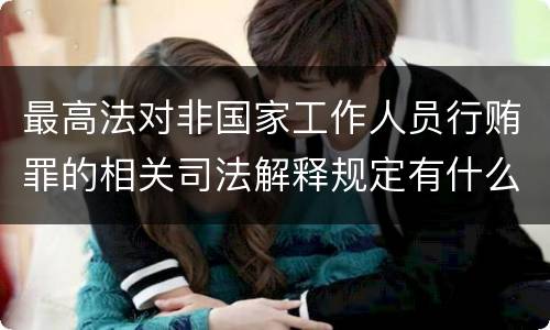 最高法对非国家工作人员行贿罪的相关司法解释规定有什么内容