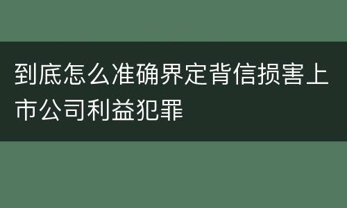 到底怎么准确界定背信损害上市公司利益犯罪