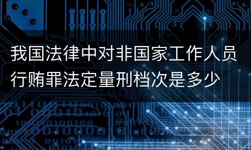 我国法律中对非国家工作人员行贿罪法定量刑档次是多少