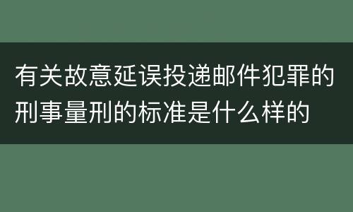 有关故意延误投递邮件犯罪的刑事量刑的标准是什么样的