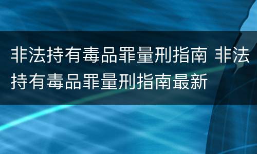 非法持有毒品罪量刑指南 非法持有毒品罪量刑指南最新