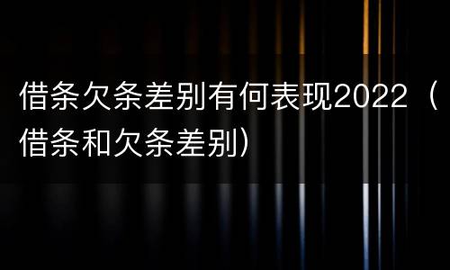 借条欠条差别有何表现2022（借条和欠条差别）