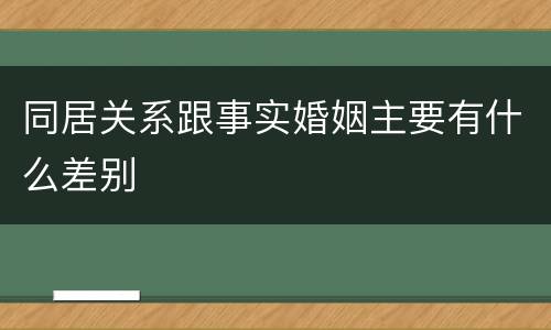 同居关系跟事实婚姻主要有什么差别