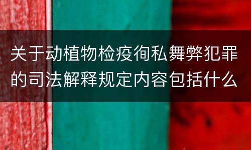 关于动植物检疫徇私舞弊犯罪的司法解释规定内容包括什么