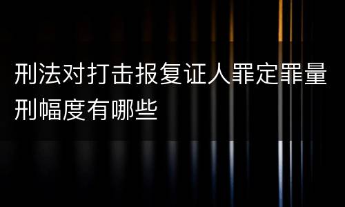 刑法对打击报复证人罪定罪量刑幅度有哪些