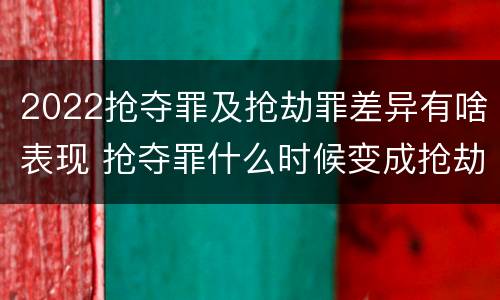 2022抢夺罪及抢劫罪差异有啥表现 抢夺罪什么时候变成抢劫罪