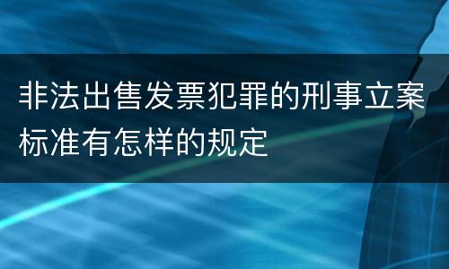 非法出售发票犯罪的刑事立案标准有怎样的规定