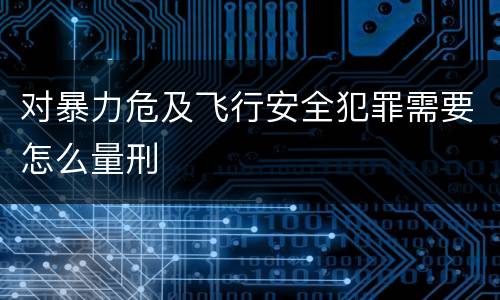 对暴力危及飞行安全犯罪需要怎么量刑