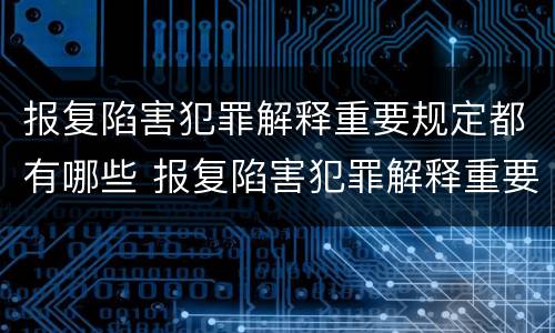 报复陷害犯罪解释重要规定都有哪些 报复陷害犯罪解释重要规定都有哪些条款