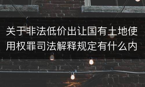 关于非法低价出让国有土地使用权罪司法解释规定有什么内容