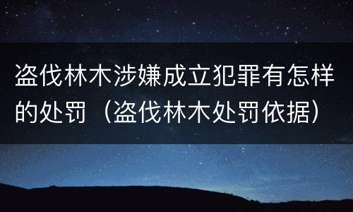盗伐林木涉嫌成立犯罪有怎样的处罚（盗伐林木处罚依据）