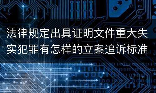 法律规定出具证明文件重大失实犯罪有怎样的立案追诉标准