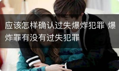 应该怎样确认过失爆炸犯罪 爆炸罪有没有过失犯罪