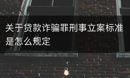关于贷款诈骗罪刑事立案标准是怎么规定
