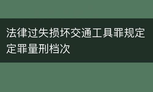 法律过失损坏交通工具罪规定定罪量刑档次
